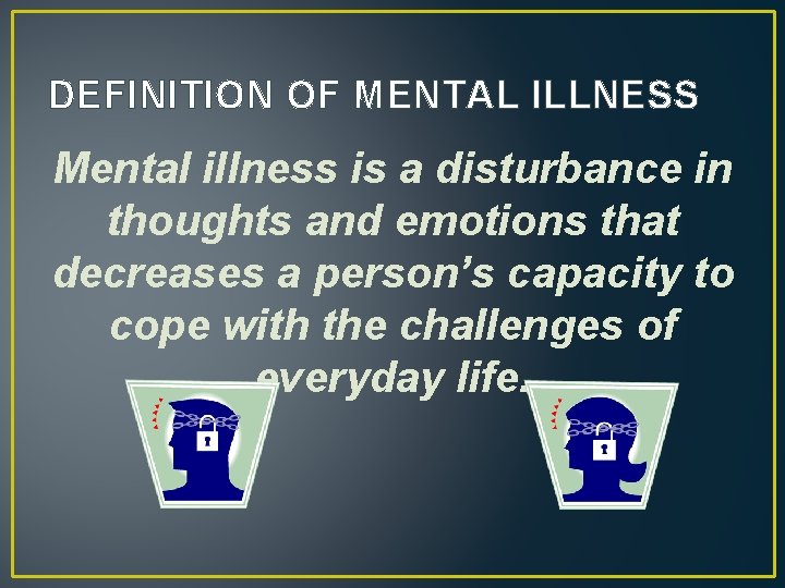 DEFINITION OF MENTAL ILLNESS Mental illness is a disturbance in thoughts and emotions that