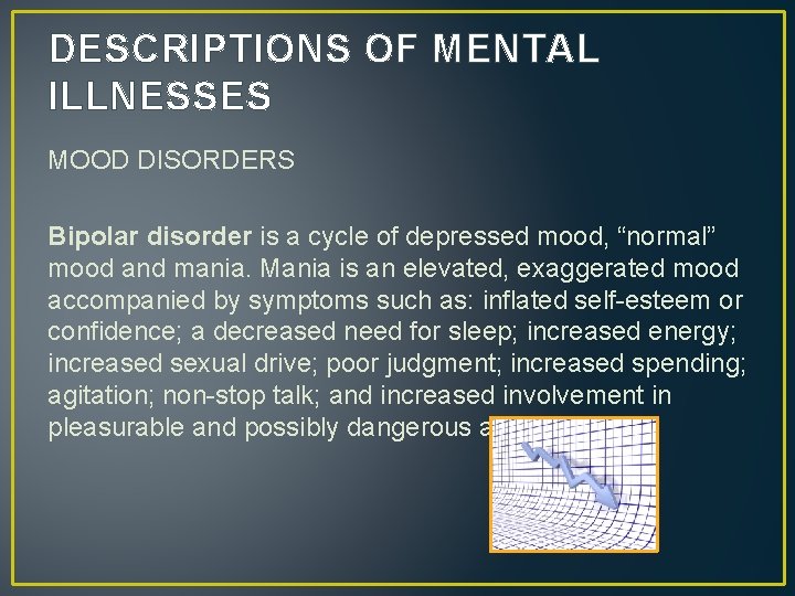 DESCRIPTIONS OF MENTAL ILLNESSES MOOD DISORDERS Bipolar disorder is a cycle of depressed mood,