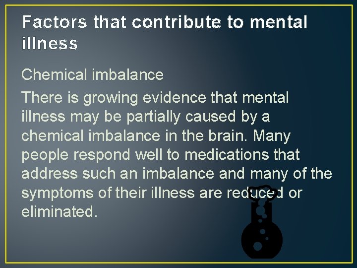 Factors that contribute to mental illness Chemical imbalance There is growing evidence that mental