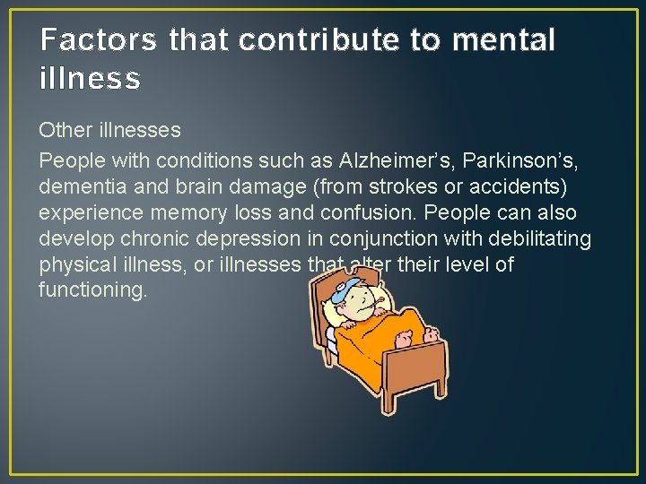 Factors that contribute to mental illness Other illnesses People with conditions such as Alzheimer’s,