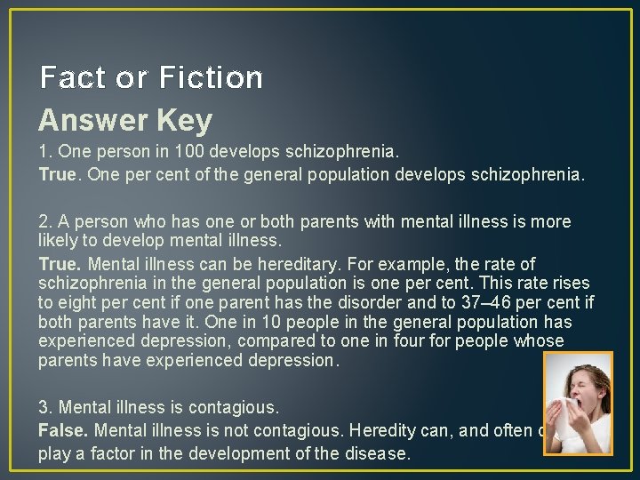 Fact or Fiction Answer Key 1. One person in 100 develops schizophrenia. True. One