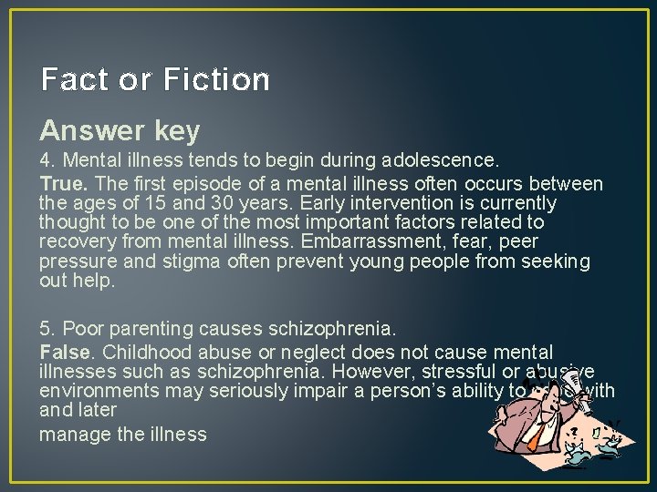 Fact or Fiction Answer key 4. Mental illness tends to begin during adolescence. True.