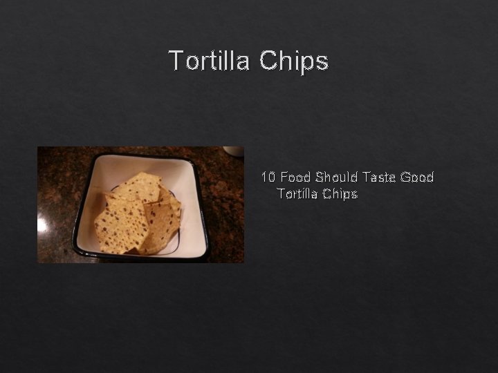Tortilla Chips 10 Food Should Taste Good Tortilla Chips 