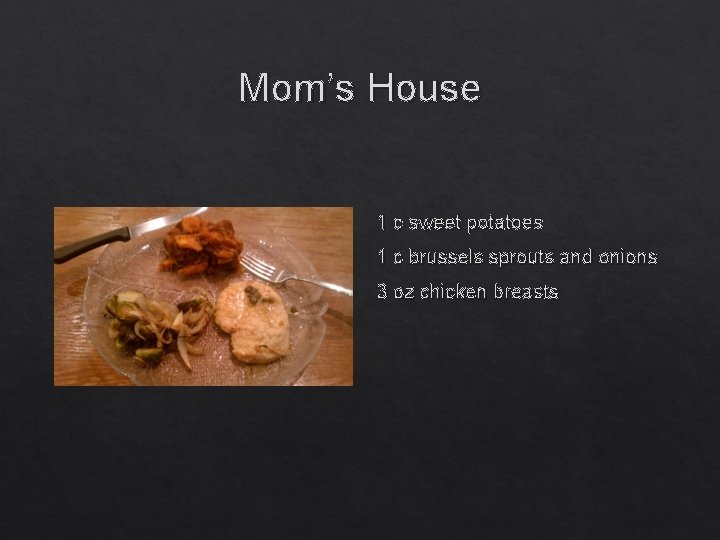 Mom’s House 1 c sweet potatoes 1 c brussels sprouts and onions 3 oz