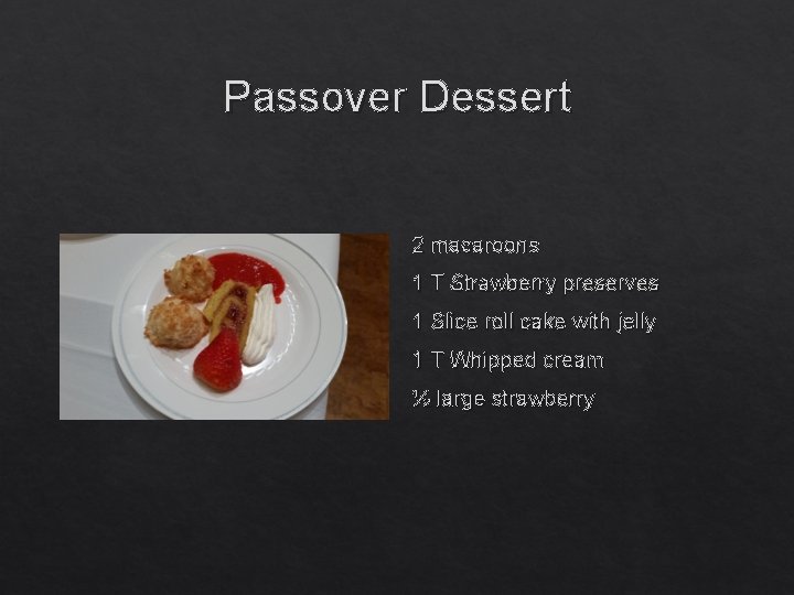 Passover Dessert 2 macaroons 1 T Strawberry preserves 1 Slice roll cake with jelly
