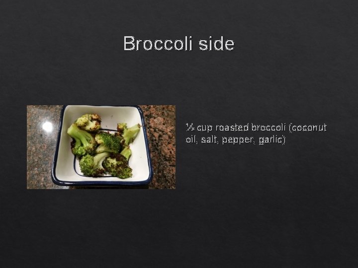 Broccoli side ½ cup roasted broccoli (coconut oil, salt, pepper, garlic) 