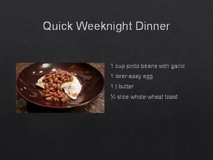 Quick Weeknight Dinner 1 cup pinto beans with garlic 1 over-easy egg 1 t