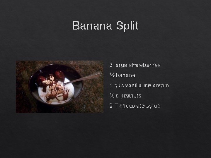 Banana Split 3 large strawberries ½ banana 1 cup vanilla ice cream ¼ c