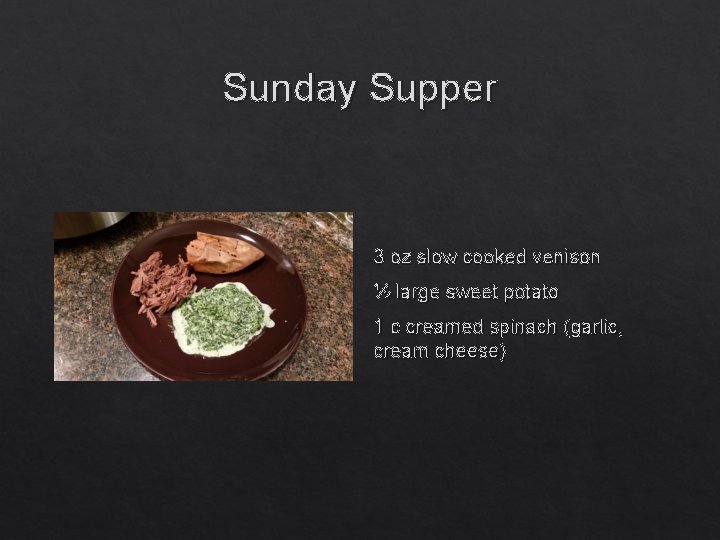 Sunday Supper 3 oz slow cooked venison ½ large sweet potato 1 c creamed
