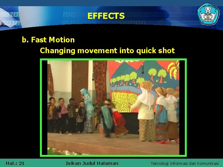 EFFECTS b. Fast Motion Changing movement into quick shot Hal. : 21 Isikan Judul