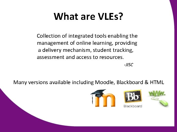 What are VLEs? Collection of integrated tools enabling the management of online learning, providing
