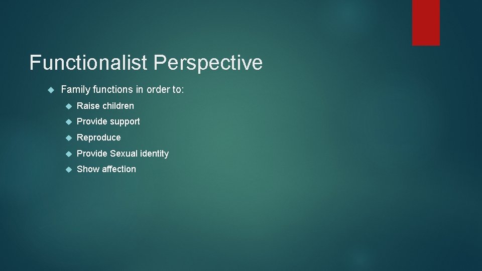 Functionalist Perspective Family functions in order to: Raise children Provide support Reproduce Provide Sexual