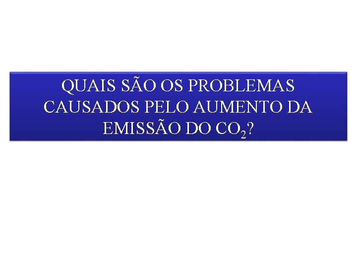 QUAIS SÃO OS PROBLEMAS CAUSADOS PELO AUMENTO DA EMISSÃO DO CO 2? 