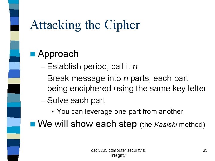 Attacking the Cipher n Approach – Establish period; call it n – Break message