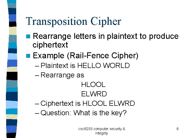 Transposition Cipher n Rearrange letters in plaintext to produce ciphertext n Example (Rail-Fence Cipher)