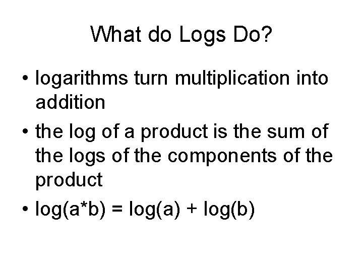 What do Logs Do? • logarithms turn multiplication into addition • the log of