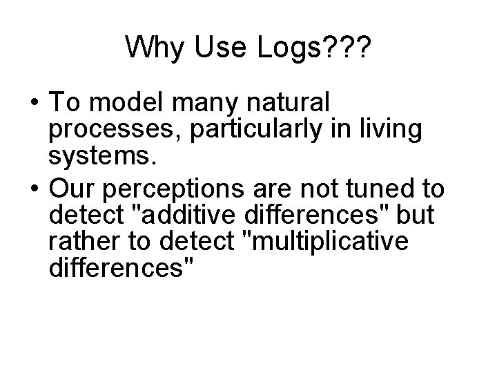 Why Use Logs? ? ? • To model many natural processes, particularly in living