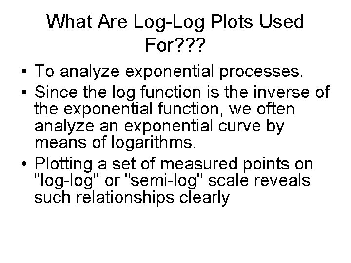 What Are Log-Log Plots Used For? ? ? • To analyze exponential processes. •