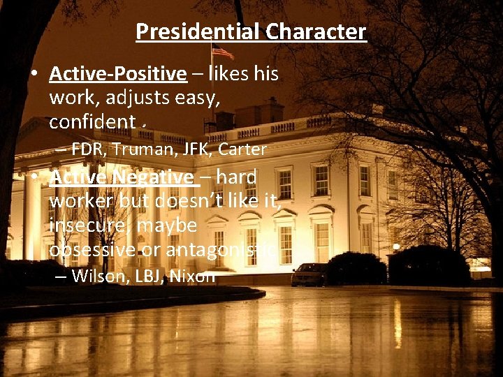 Presidential Character • Active-Positive – likes his work, adjusts easy, confident – FDR, Truman,