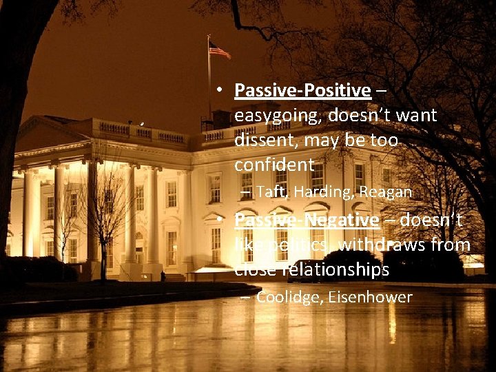  • Passive-Positive – easygoing, doesn’t want dissent, may be too confident – Taft,