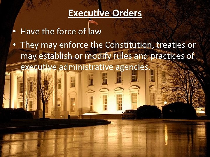 Executive Orders • Have the force of law • They may enforce the Constitution,