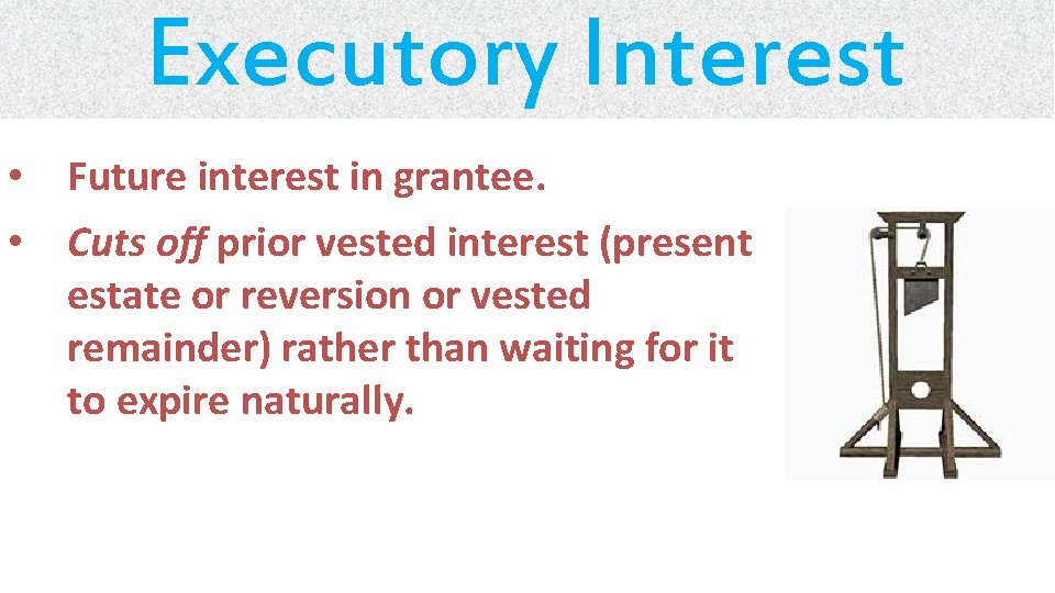 Executory Interest • Future interest in grantee. • Cuts off prior vested interest (present