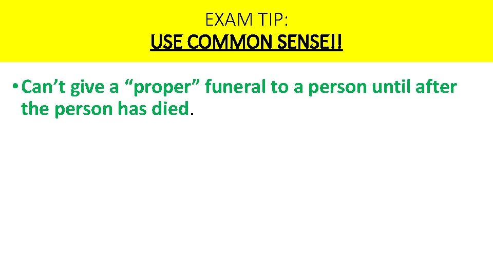 EXAM TIP: USE COMMON SENSE!! • Can’t give a “proper” funeral to a person