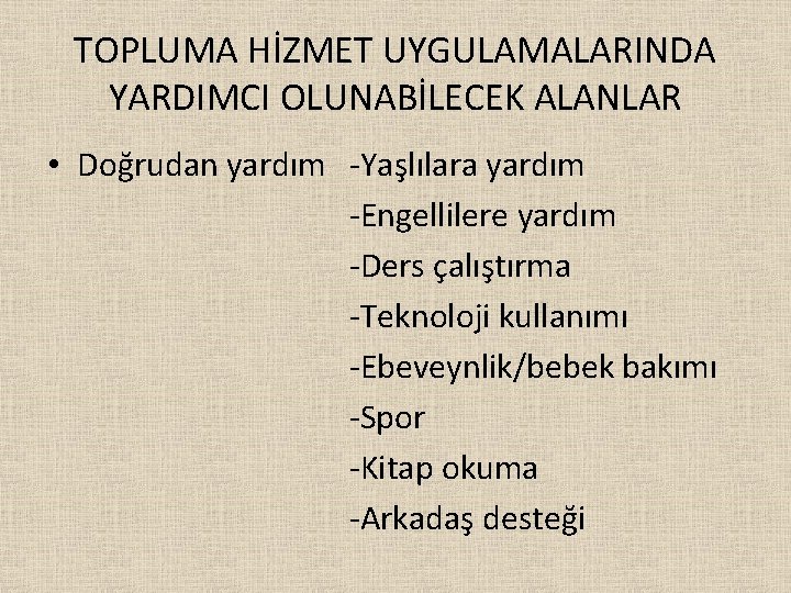 TOPLUMA HİZMET UYGULAMALARINDA YARDIMCI OLUNABİLECEK ALANLAR • Doğrudan yardım -Yaşlılara yardım -Engellilere yardım -Ders