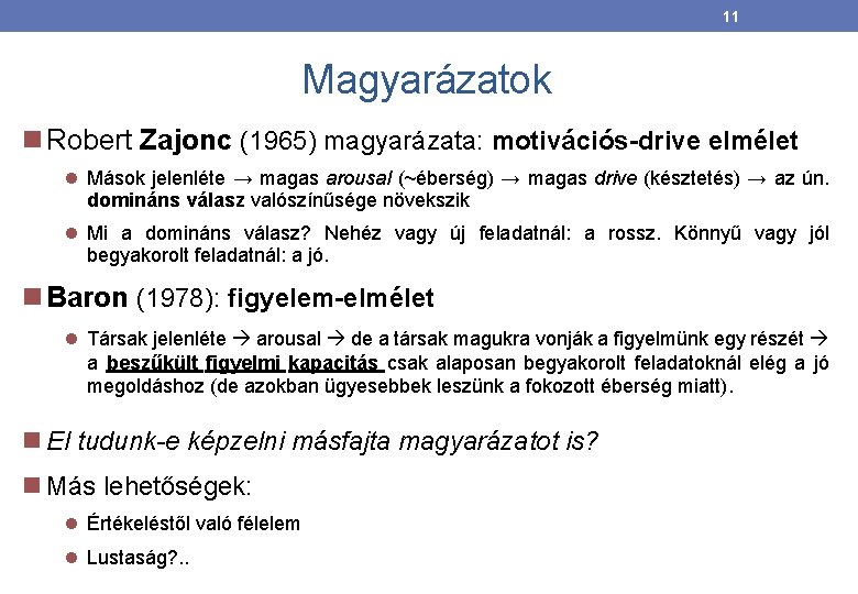 11 Magyarázatok Robert Zajonc (1965) magyarázata: motivációs-drive elmélet Mások jelenléte → magas arousal (~éberség) 11 Magyarázatok Robert Zajonc (1965) magyarázata: motivációs-drive elmélet Mások jelenléte → magas arousal (~éberség)