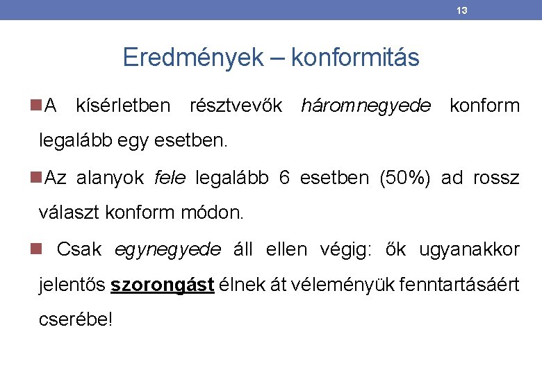 13 Eredmények – konformitás A kísérletben résztvevők háromnegyede konform legalább egy esetben. Az alanyok 13 Eredmények – konformitás A kísérletben résztvevők háromnegyede konform legalább egy esetben. Az alanyok