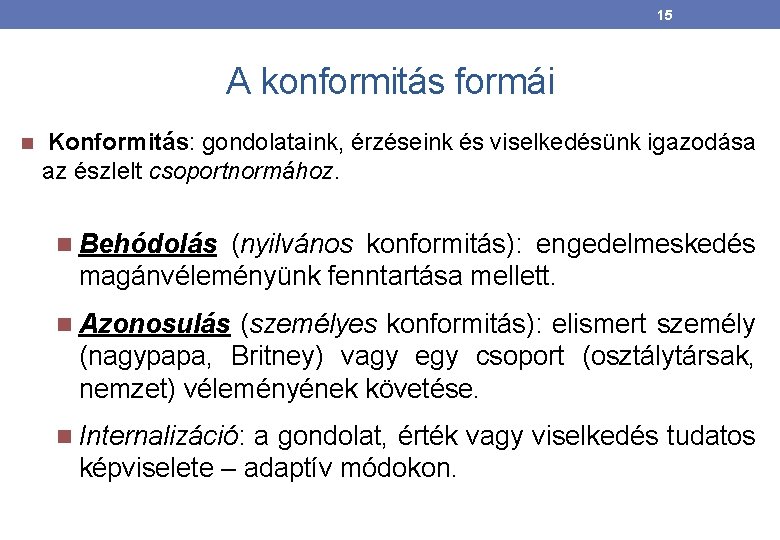 15 A konformitás formái Konformitás: gondolataink, érzéseink és viselkedésünk igazodása az észlelt csoportnormához. Behódolás 15 A konformitás formái Konformitás: gondolataink, érzéseink és viselkedésünk igazodása az észlelt csoportnormához. Behódolás