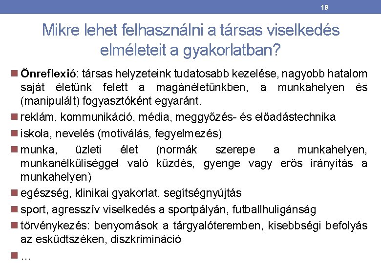 19 Mikre lehet felhasználni a társas viselkedés elméleteit a gyakorlatban? Önreflexió: társas helyzeteink tudatosabb 19 Mikre lehet felhasználni a társas viselkedés elméleteit a gyakorlatban? Önreflexió: társas helyzeteink tudatosabb