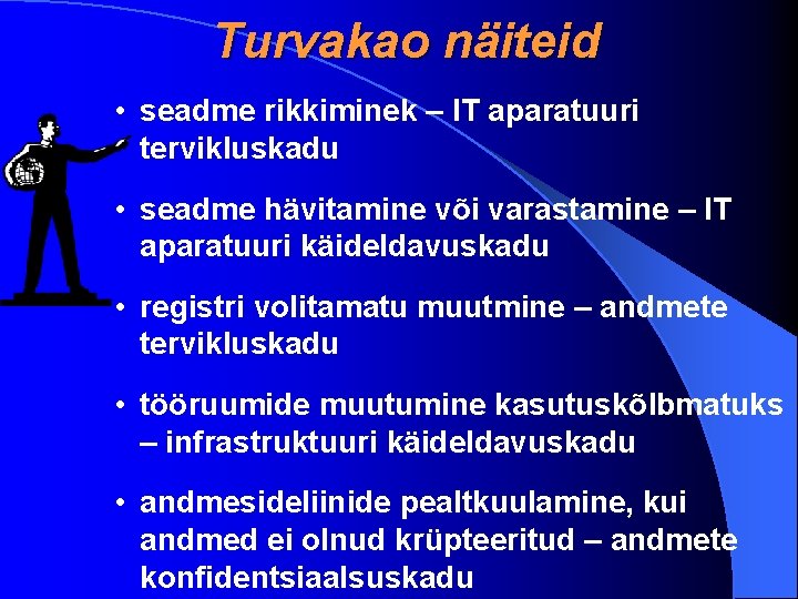 Turvakao näiteid • seadme rikkiminek – IT aparatuuri tervikluskadu • seadme hävitamine või varastamine