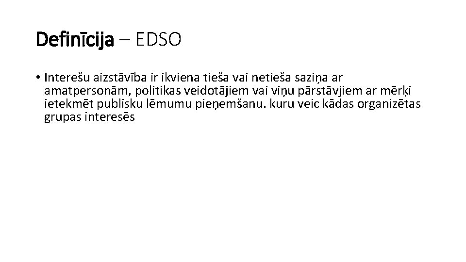 Definīcija – EDSO • Interešu aizstāvība ir ikviena tieša vai netieša saziņa ar amatpersonām,