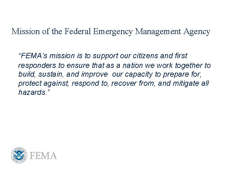 Mission of the Federal Emergency Management Agency “FEMA’s mission is to support our citizens