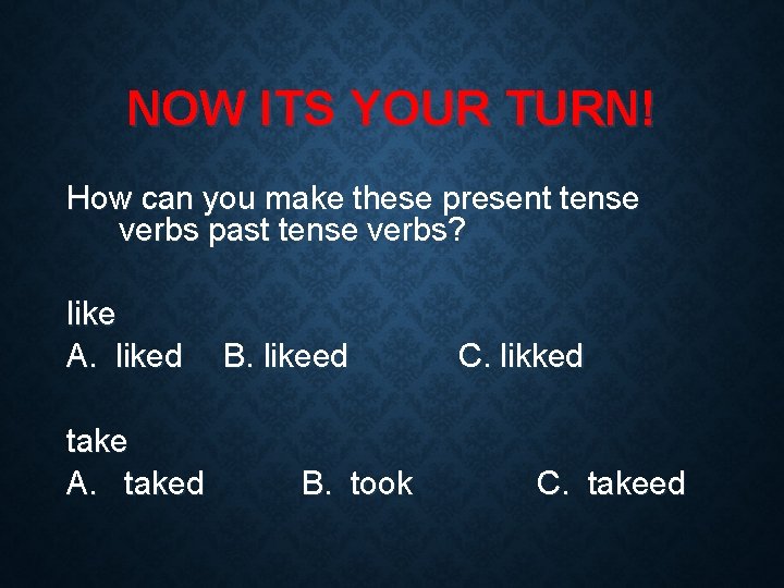 NOW ITS YOUR TURN! How can you make these present tense verbs past tense
