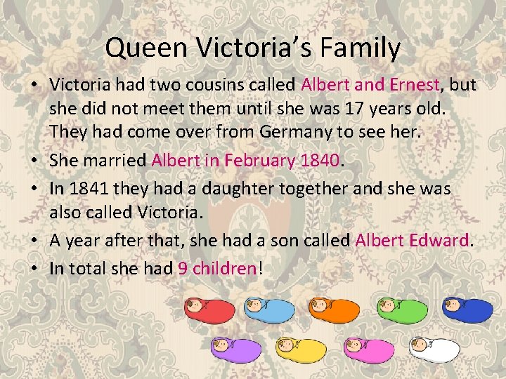 Queen Victoria’s Family • Victoria had two cousins called Albert and Ernest, but she