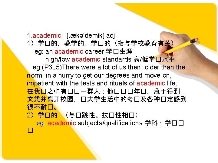 1. academic [, ækə‘demik] adj. 1）学�的，教学的，学�的（指与学校教育有关） eg: an academic career 学�生涯 high/low academic standards