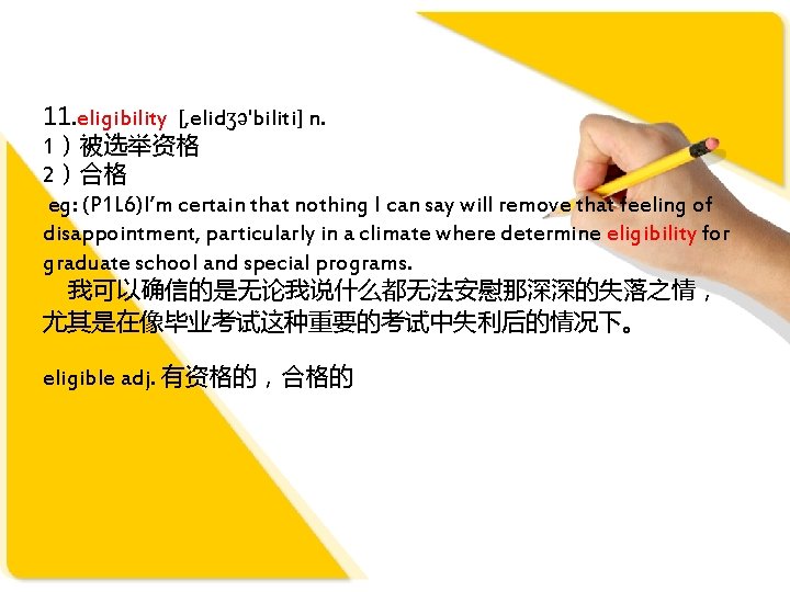 11. eligibility [, elidʒə'biliti] n. 1）被选举资格 2）合格 eg: (P 1 L 6)I’m certain that
