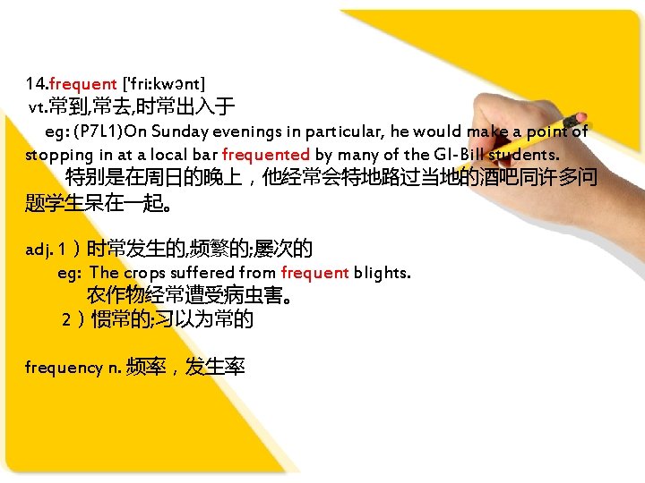 14. frequent ['fri: kwənt] vt. 常到, 常去, 时常出入于 eg: (P 7 L 1)On Sunday