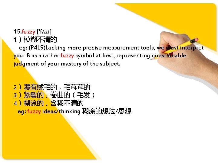 15. fuzzy ['fʌzi] 1）模糊不清的 eg: (P 4 L 9)Lacking more precise measurement tools, we