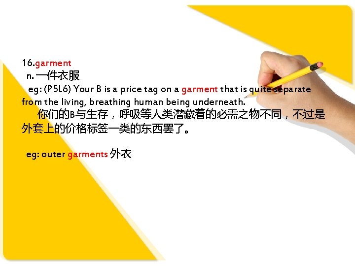 16. garment n. 一件衣服 eg: (P 5 L 6) Your B is a price