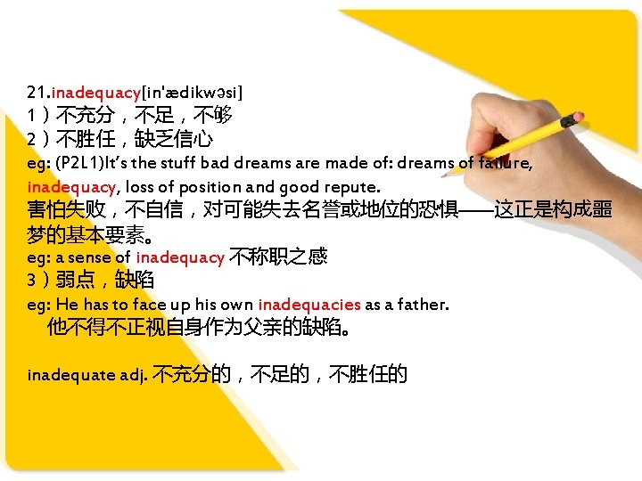 21. inadequacy[in'ædikwəsi] 1）不充分，不足，不够 2）不胜任，缺乏信心 eg: (P 2 L 1)It’s the stuff bad dreams are