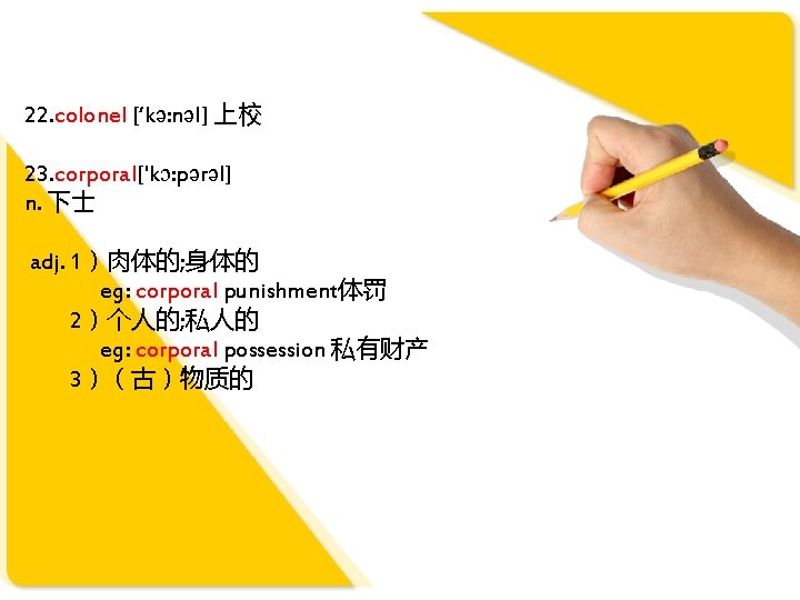 22. colonel [‘kə: nəl] 上校 23. corporal['kɔ: pərəl] n. 下士 adj. 1）肉体的; 身体的 eg: