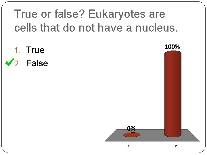 True or false? Eukaryotes are cells that do not have a nucleus. 1. True