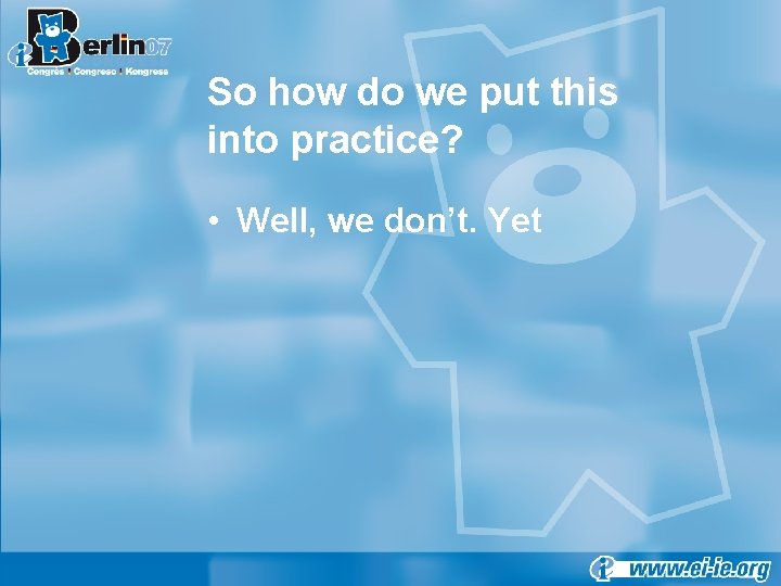 So how do we put this into practice? • Well, we don’t. Yet 