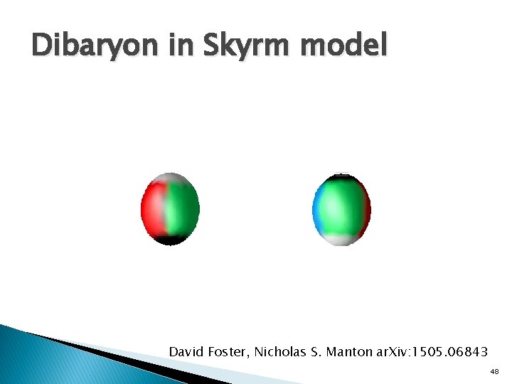 Dibaryon in Skyrm model David Foster, Nicholas S. Manton ar. Xiv: 1505. 06843 48