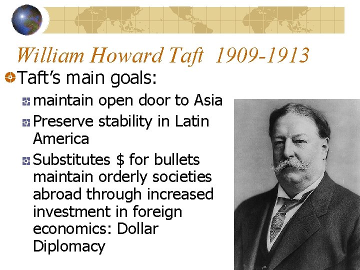 William Howard Taft 1909 -1913 Taft’s main goals: maintain open door to Asia Preserve