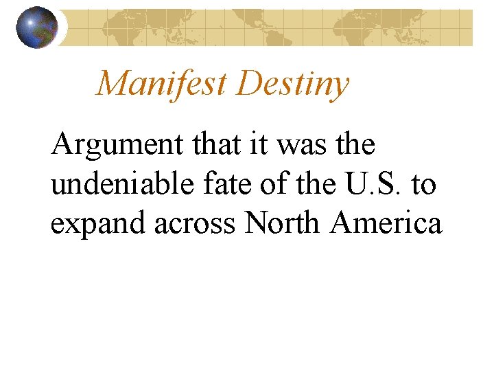 Manifest Destiny Argument that it was the undeniable fate of the U. S. to