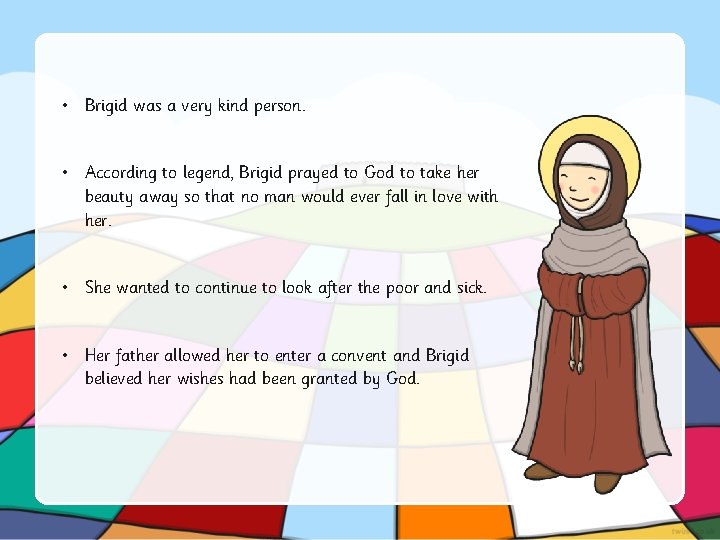  • Brigid was a very kind person. • According to legend, Brigid prayed